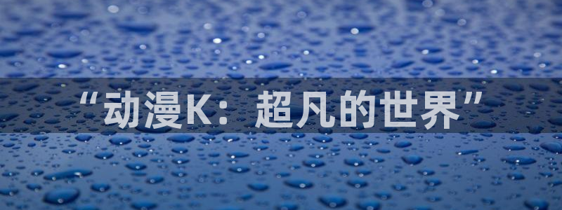 里番动漫伦理：“动漫K：超凡的世界”