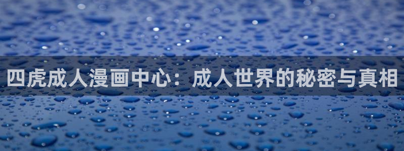 里番动漫盘点：四虎成人漫画中心：成人世界的秘密与真相